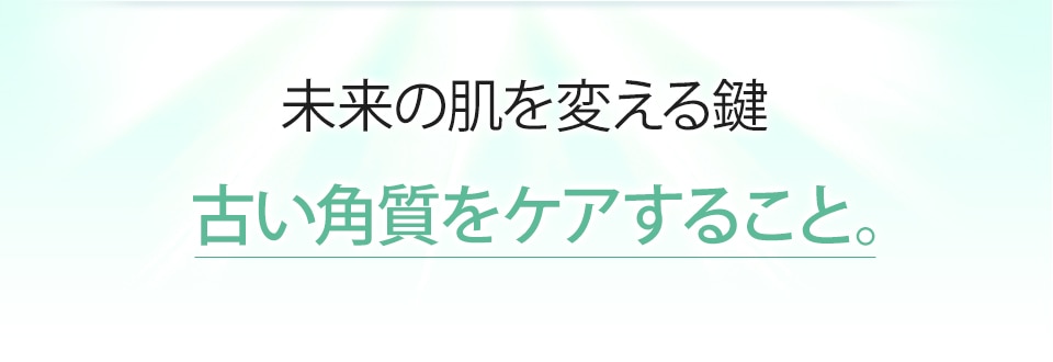 未来の肌を変える鍵 古い角質をケアすること。